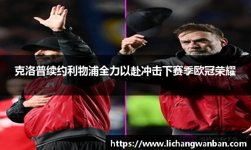 克洛普续约利物浦全力以赴冲击下赛季欧冠荣耀