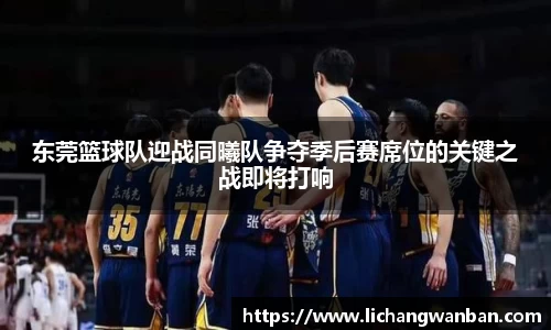 东莞篮球队迎战同曦队争夺季后赛席位的关键之战即将打响