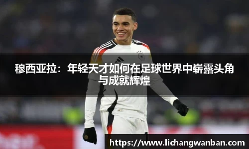 穆西亚拉：年轻天才如何在足球世界中崭露头角与成就辉煌
