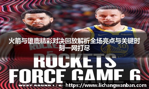 火箭与雄鹿精彩对决回放解析全场亮点与关键时刻一网打尽