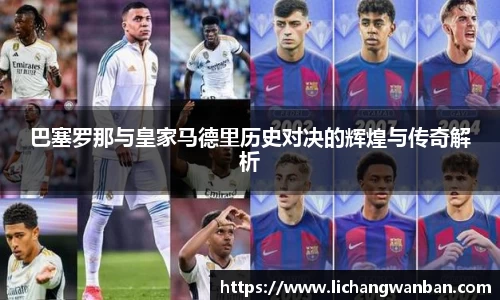 巴塞罗那与皇家马德里历史对决的辉煌与传奇解析