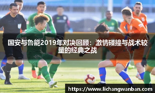 国安与鲁能2019年对决回顾：激情碰撞与战术较量的经典之战