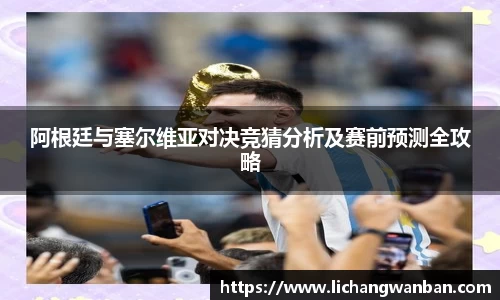 阿根廷与塞尔维亚对决竞猜分析及赛前预测全攻略