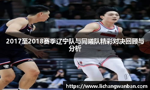 2017至2018赛季辽宁队与同曦队精彩对决回顾与分析