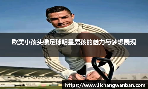 欧美小孩头像足球明星男孩的魅力与梦想展现