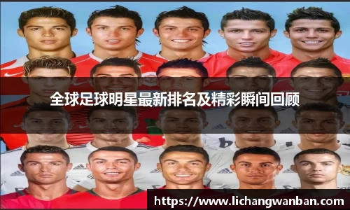 全球足球明星最新排名及精彩瞬间回顾