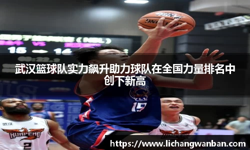 武汉篮球队实力飙升助力球队在全国力量排名中创下新高