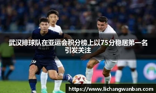武汉排球队在亚运会积分榜上以75分稳居第一名引发关注
